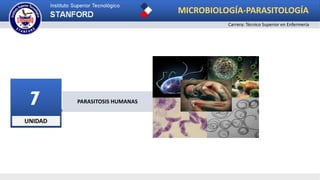 UNIDAD
7 PARASITOSIS HUMANAS
MICROBIOLOGÍA-PARASITOLOGÍA
Carrera: Técnico Superior en Enfermería
 