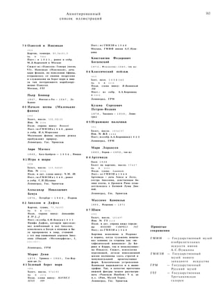 Аннотированный
список иллюстраций
163
7 9 Одиссей и Навзикая
1 9 1 0
Картон, темпера. 8 5 , 5 x 1 0 1 , 5
Инв. № 7 8 6 6
Пост.: в 1 9 2 3 , ранее в собр.
М.Д.Карповой в Москве
Сюжет из «Одиссеи» Гомера (песнь
V I ) . Навсикая (Навзикая), дочь
царя феаков, по повелению Афины,
отправилась со своими подругами
и служанками на берег моря и наш­
ла там потерпевшего кораблекру­
шение Одиссея.
Москва, ГТГ
Пьер Боннар
1 8 6 7 , Фонтене-о-Роз — 1 9 4 7 , Ле-
Канне
8 0 Начало весны (Маленькие
фавны)
1 9 0 9
Холст, масло. 1 0 2 , 5 X 1 2 5
Инв. № 9 1 0 6
Подп. справа внизу: Bonnard
Пост.: из Г М Н З И в 1 9 4 8 , ранее
в собр. И.А.Морозова
Маленькие фавны звуками рожка
пробуждают природу.
Ленинград, Гос. Эрмитаж
Анри Матисс
1 8 6 9 , Като-Камбрези — 1 9 5 4 , Ницца
81 Игра в шары
1 9 0 8
Холст, масло. 1 1 3 , 5 x 1 4 5
Инв. № 9 1 5 4
Подп. и дат. слева внизу: N.M. 08.
Пост.: из Г М Н З И в 1 9 4 8 , ранее
в собр. С.И.Щукина
Ленинград, Гос. Эрмитаж
Александр Николаевич
Бенуа
1 8 7 0 , Петербург — 1 9 6 0 , Париж
8 2 Аполлон и Дафна
Картон, гуашь. 7 0 , 5 x 1 0 3
Инв. № Ж 5 5 5 2
Подп. справа внизу: Александръ
Б 19 [...]
Пост.: из собр. А.Н.Бенуа в 1 9 3 3
Нимфа Дафна, которую преследо­
вал влюбленный в нее Аполлон,
взмолилась к богам о помощи и бы­
ла превращена в лавр, ставший
с тех пор священным деревом Апол­
лона (Овидий «Метаморфозы», I,
4 5 2 — 5 6 7 ) .
Ленинград, ГРМ
Морис Дени
1 8 7 0 , Гранвиль — 1 9 4 3 , Сен-Жер-
мен-ан-Ле
8 3 Зеленый берег моря
1 9 0 9
Холст, масло. 9 7 x 1 8 0
Инв. № 3 3 7 6
Подп. слева внизу: MAVRICE
DENIS 1909
Пост.: из ГМНЗИ в 1 9 4 8
Москва, ГМИИ имени А.С.Пуш­
кина
Константин Федорович
Богаевский
1 8 7 2 , Ф е о д о с и я — 1 9 4 3 , там ж е
8 4 Классический пейзаж
1 9 1 0
Холст, масло. 1 2 0 Х 1 4 2
Инв. № Ж 2 3 3 8
Подп. слева внизу: К-Богаевсклй
1910
Пост.: из собр. А.А.Коровина
в 1 9 2 0
Ленинград, ГРМ
Кузьма Сергеевич
Петров-Водкин
1 8 7 8 , Хвалынск — 1 9 3 9 , Ленин­
град
8 5 Играющие мальчики
1 9 1 1
Холст, масло. 1 2 3 x 1 5 7
Инв. № Ж Б 1 2 4 4
Пост.: из собр. А.А.Коровина в 1 9 2 0
Ленинград, ГРМ
Мари Лорансен
1 8 8 5 , Париж — 1 9 5 6 , там ж е
8 6 Артемида
Около 1 9 0 8
Холст на картоне, масло. 3 5 x 2 7
Инв. № 9 0 0 0
Подп. слева: Laurencin
Пост.: и з ГМНЗИ в 1 9 4 8
Артемида — дочь Зевса и Лето,
сестра Аполлона, девственная бо­
гиня охоты, в Древнем Риме отож­
дествлялась с богиней Луны Диа­
ной.
Ленинград, Гос. Эрмитаж
Массимо Кампильи
1 8 9 5 , Флоренция — 1 9 7 1
8 7 Швеи
1 9 2 5
Холст, масло. 1 6 1 x 9 7
Инв. № ГЭ 9 1 3 8
Подп. и дат. справа ниже середи­
ны: MASSIMO CAMPIGLI 1925
Пост.: и з Г М Н З И в 1 9 4 8
Картина исполнена в Париже
в период, когда художник испыты­
вал влияние со стороны как «ме­
тафизической живописи» Де Ки-
рико и Карра, так и неоклассициз­
ма Пикассо. Сюжет, психология
персонажей, детали повседневной
жизни подчинены здесь строгой и
монументальной архитектонике
форм. Классические устремления
Кампильи выражаются и в иконо­
графии. Так, в качестве прототипа
нижней фигуры можно рассматри­
вать «Раненую Ниобею» V в. до
н.э. (Рим, Музей Терм).
Ленинград, Гос. Эрмитаж
Принятые
сокращения
Г М И И — Государственный музей
изобразительных
искусств имени
А.С.Пушкина
Г М Н З И — Государственный
музей нового
западного искусства
Г Р М — Государственный
Русский музей
ГТГ — Государственная
Третьяковская
галерея
 