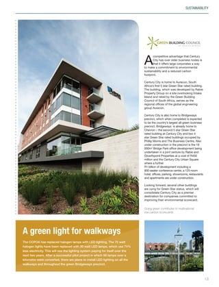 A
competitive advantage that Century
City has over older business nodes is
that it offers large corporates a way
to make a commitment to environmental
sustainability and a reduced carbon
footprint.
Century City is home to Aurecon, South
Africa’s first 5 star Green Star rated building.
The building, which was developed by Rabie
Property Group on a site overlooking Intaka
Island and rated by the Green Building
Council of South Africa, serves as the
regional offices of the global engineering
group Aurecon.
Century City is also home to Bridgeways
precinct, which when completed is expected
to be the country’s largest all-green business
precinct. Bridgeways is already home to
Chevron – the second 5 star Green Star
rated building at Century City and two 4
star Green Star rated buildings occupied by
Phillip Morris and The Business Centre. Also
under construction in the precinct is the 18
000m2
Bridge Park office development being
undertaken in a joint venture by Rabie and
Growthpoint Properties at a cost of R450
million and the Century City Urban Square
where a further
R1 billion of development including a
900-seater conference centre, a 125-room
hotel, offices, parking, showrooms, restaurants
and apartments are under construction.
Looking forward, several other buildings
are vying for Green Star status, which will
consolidate Century City as a premier
destination for companies committed to
improving their environmental scorecard.
SUSTAINABILITY
A green light for walkways
The CCPOA has replaced halogen lamps with LED lighting. The 70 watt
halogen lights have been replaced with 30 watt LED lamps, which use 74%
less electricity. This will see the lighting system paying for itself over the
next two years. After a successful pilot project in which 58 lamps over a
kilometre were converted, there are plans to install LED lighting on all the
walkways and throughout the green Bridgeways precinct.
Going green contributes to multinational
low-carbon scorecards.
13
Inside_CenturyCityPublication_FinalPrint 10 12 14.indd 13 10/12/14 03:49:54 PM
 