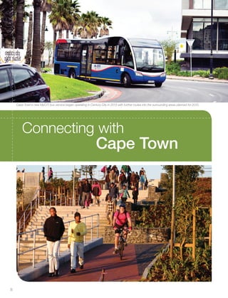 Connecting with
Cape Town
Cape Town’s new MyCiTi bus service began operating in Century City in 2013 with further routes into the surrounding areas planned for 2015.
8
Inside_CenturyCityPublication_FinalPrint 10 12 14.indd 8 10/12/14 03:49:38 PM
 