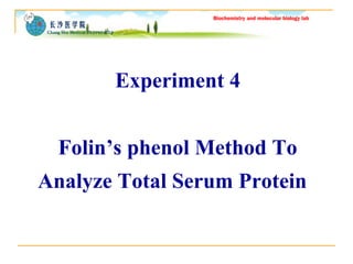 Biochemistry and molecular biology lab 
Experiment 4 
Folin’s phenol Method To 
Analyze Total Serum Protein 
 