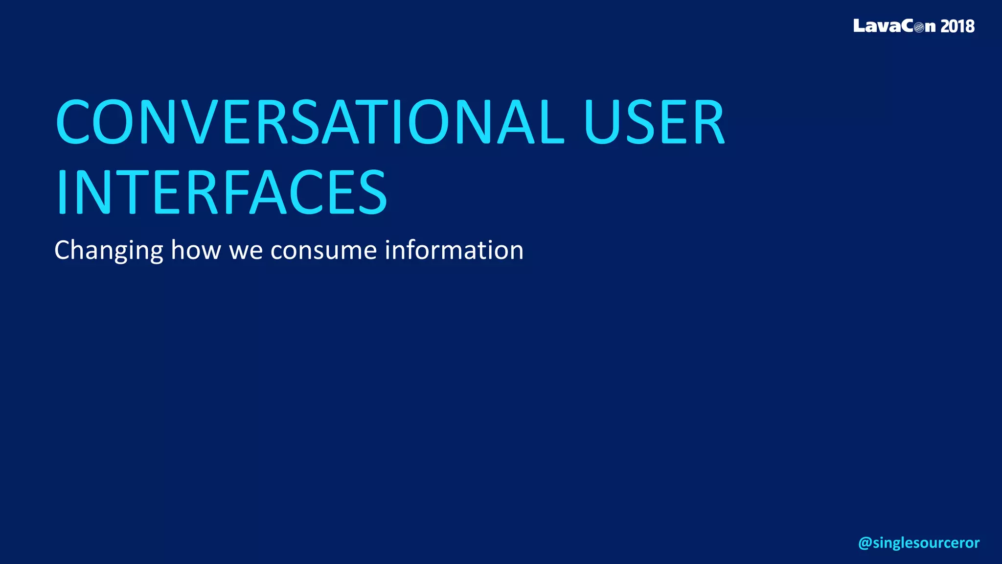 CONVERSATIONAL USER
INTERFACES
Changing how we consume information
@singlesourceror
 