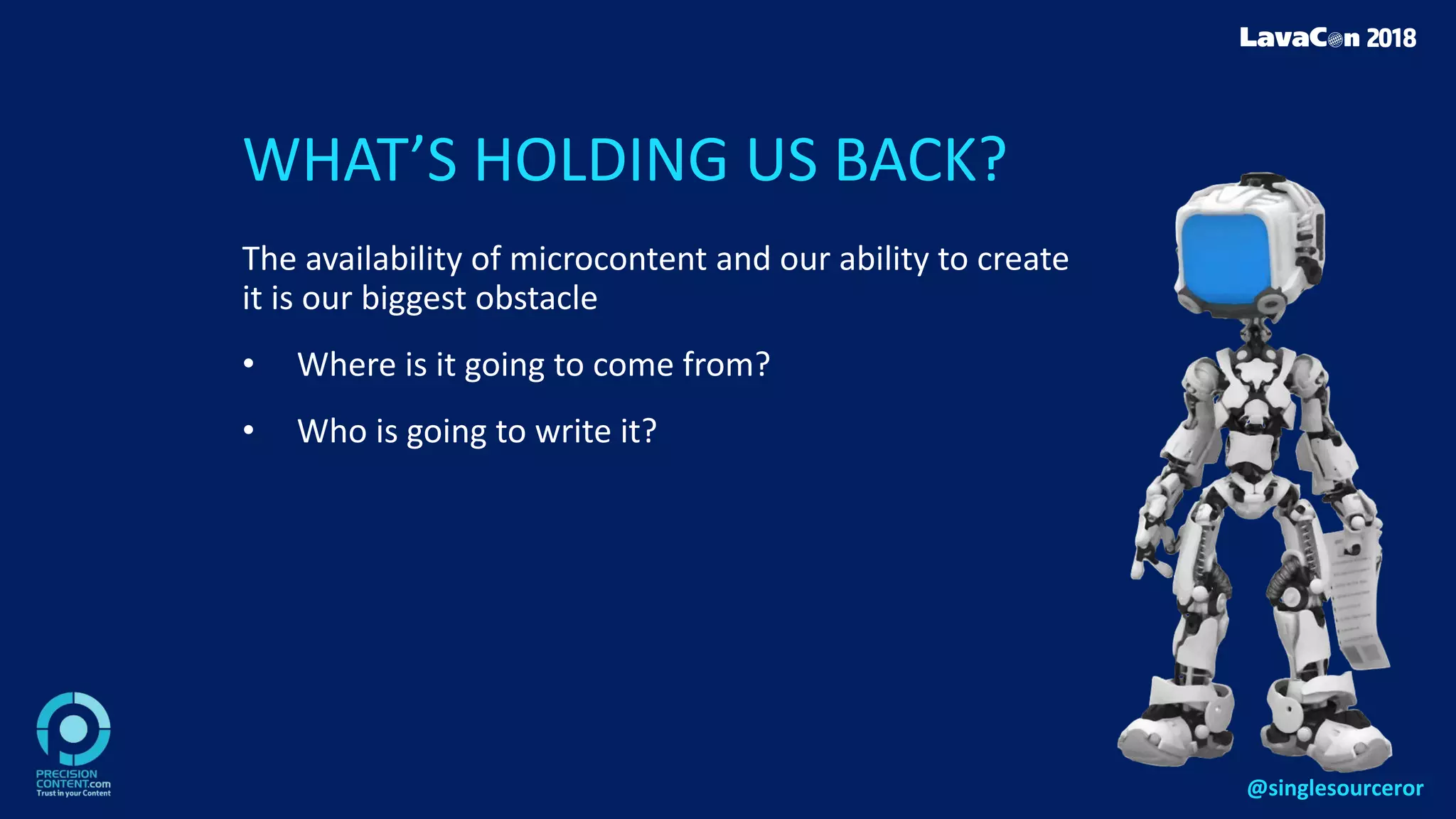 WHAT’S HOLDING US BACK?
The availability of microcontent and our ability to create
it is our biggest obstacle
• Where is it going to come from?
• Who is going to write it?
@singlesourceror
 