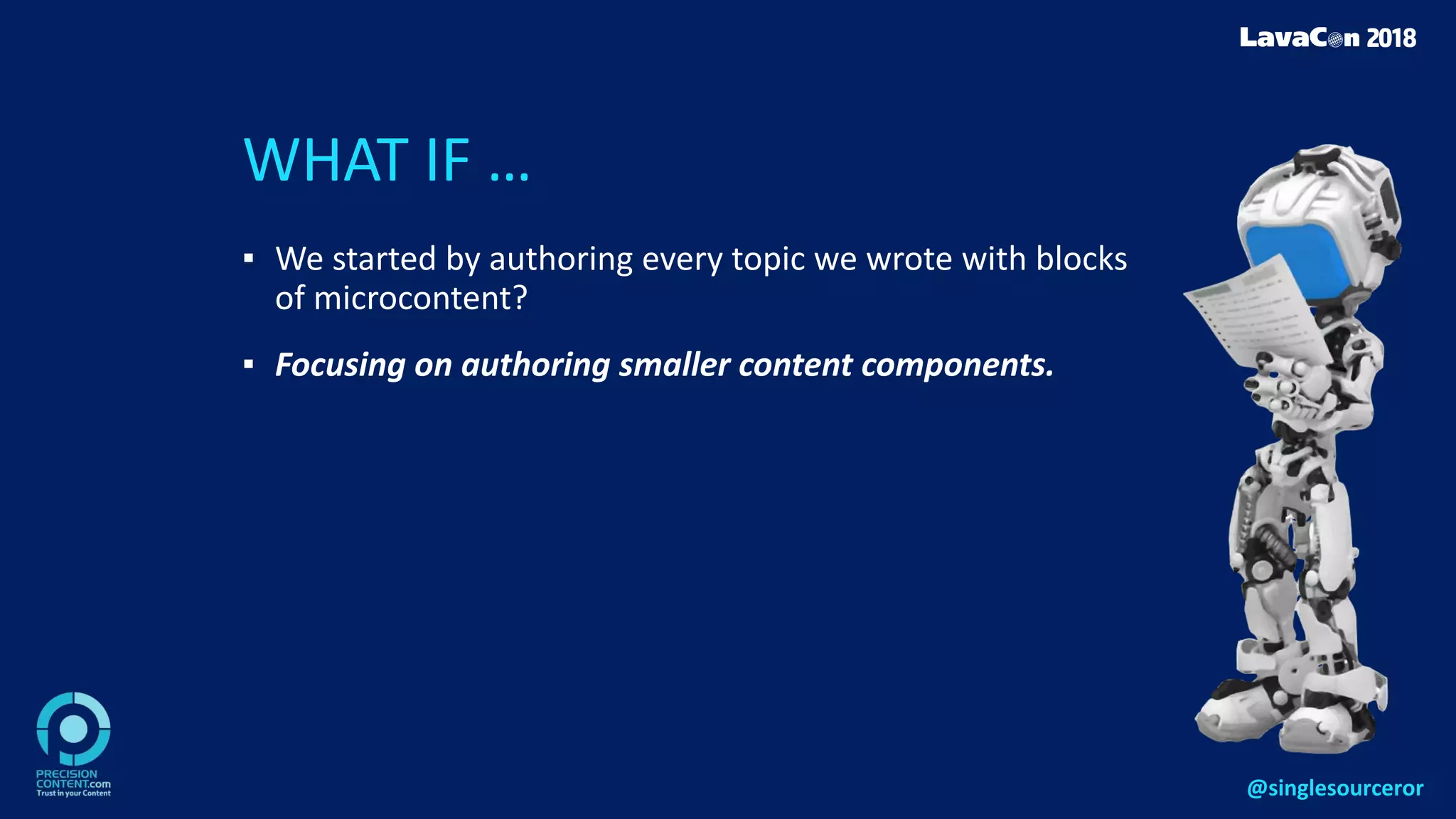 WHAT IF …
▪ We started by authoring every topic we wrote with blocks
of microcontent?
▪ Focusing on authoring smaller content components.
@singlesourceror
 