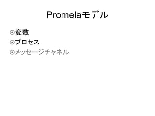 Promelaモデル	
¤ 変数
¤ プロセス
¤ メッセージチャネル	
 
