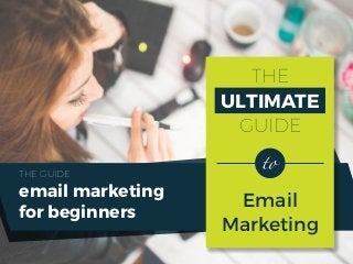 THE
ULTIMATE
GUIDE
Email
Marketing
email marketing
for beginners
THE GUIDE
 