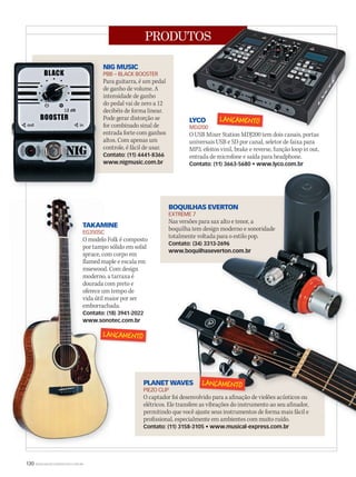 130 WWW.MUSICAEMERCADO.COM.BR
PRODUTOS
LYCO
MDJ200
O USB Mixer Station MDJ200 tem dois canais, portas
universais USB e SD por canal, seletor de faixa para
MP3, efeitos vinil, brake e reverse, função loop in out,
entrada de microfone e saída para headphone.
Contato: (11) 3663-5680 • www.lyco.com.br
BOQUILHAS EVERTON
EXTREME 7
Nas versões para sax alto e tenor, a
boquilha tem design moderno e sonoridade
totalmente voltada para o estilo pop.
Contato: (34) 3313-2696
www.boquilhaseverton.com.br
PLANET WAVES
PIEZO CLIP
O captador foi desenvolvido para a afinação de violões acústicos ou
elétricos. Ele transfere as vibrações do instrumento ao seu afinador,
permitindo que você ajuste seus instrumentos de forma mais fácil e
profissional, especialmente em ambientes com muito ruído.
Contato: (11) 3158-3105 • www.musical-express.com.br
TAKAMINE
EG350SC
O modelo Folk é composto
por tampo sólido em solid
spruce, com corpo em
flamed maple e escala em
rosewood. Com design
moderno, a tarraxa é
dourada com preto e
oferece um tempo de
vida útil maior por ser
emborrachada.
Contato: (18) 3941-2022
www.sonotec.com.br
NIG MUSIC
PBB – BLACK BOOSTER
Para guitarra, é um pedal
de ganho de volume. A
intensidade de ganho
do pedal vai de zero a 12
decibéis de forma linear.
Pode gerar distorção se
for combinado sinal de
entrada forte com ganhos
altos. Com apenas um
controle, é fácil de usar.
Contato: (11) 4441-8366
www.nigmusic.com.br
Para guitarra, é um pedal
de ganho de volume. A
intensidade de ganho
do pedal vai de zero a 12
decibéis de forma linear.
Pode gerar distorção se
for combinado sinal de
entrada forte com ganhos
altos. Com apenas um
controle, é fácil de usar.
Contato: (11) 4441-8366
www.nigmusic.com.br
BOQUILHAS EVERTON
Nas versões para sax alto e tenor, a
boquilha tem design moderno e sonoridade
totalmente voltada para o estilo pop.
Contato: (34) 3313-2696
www.boquilhaseverton.com.br
BOQUILHAS EVERTON
Nas versões para sax alto e tenor, a
boquilha tem design moderno e sonoridade
totalmente voltada para o estilo pop.
Contato: (34) 3313-2696
www.boquilhaseverton.com.br
TAKAMINE
O modelo Folk é composto
por tampo sólido em solid
spruce, com corpo em
flamed maple e escala em
rosewood. Com design
moderno, a tarraxa é
dourada com preto e
oferece um tempo de
vida útil maior por ser
emborrachada.
Contato: (18) 3941-2022
www.sonotec.com.br
TAKAMINE
EG350SC
O modelo Folk é composto
por tampo sólido em solid
spruce, com corpo em
flamed maple e escala em
rosewood. Com design
moderno, a tarraxa é
dourada com preto e
oferece um tempo de
vida útil maior por ser
emborrachada.
Contato: (18) 3941-2022
www.sonotec.com.br
PLANET WAVES
O captador foi desenvolvido para a afinação de violões acústicos ou
elétricos. Ele transfere as vibrações do instrumento ao seu afinador,
permitindo que você ajuste seus instrumentos de forma mais fácil e
profissional, especialmente em ambientes com muito ruído.
PLANET WAVES
O captador foi desenvolvido para a afinação de violões acústicos ou
elétricos. Ele transfere as vibrações do instrumento ao seu afinador,
permitindo que você ajuste seus instrumentos de forma mais fácil e
PRODUTOS
LYCO
MDJ200
O USB Mixer Station MDJ200 tem dois canais, portas
PRODUTOS
LYCO
MDJ200
mm50_paimm52_produtos.indd 130 18/12/2010 11:02:31
 