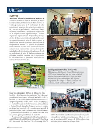 30 WWW.MUSICAEMERCADO.COM.BR
EVENTOS
Sennheiser reúne 70 profissionais de áudio em SP
São Paulo recebeu, no início de dezembro de 2010, o
Sound Academy, da Sennheiser. A etapa paulista do
workshop reuniu cerca de 70 profissionais do setor
para discutir aspectos das novas tecnologias sem
fio e instruir os profissionais a trabalharem eficaz-
mente em um ambiente cada vez mais congestiona-
do de frequências. Para o palestrante Joe Ciaudelli,
engenheiro especialista em RF (radiofrequência) e
diretor do departamento de educação da Sennhei-
ser, os profissionais do setor de áudio precisam se
atualizareseprepararparaocrescimentodousode
equipamentos wireless. “As grandes produções es-
tão se tornando cada vez mais sofisticadas, usando
cada vez mais equipamentos wireless. Com a che-
gada da Copa do Mundo e das Olimpíadas ao Brasil,
os profissionais do setor de áudio devem estar ca-
pacitados para lidar com esse tipo de equipamen-
to”, afirma Ciaudelli. A Sennheiser realizará novas
edições do workshop em 2011.
Royal leva lojistas para fábricas da Gibson nos EUA
Em 2010 a Royal Music realizou a Gibson Tour e levou al-
gunslojistasparaconhecerasinstalaçõesdafábricadaGi-
bsonnosEUA.Oroteirodesetediasincluiuvisitaàfábrica,
queproduzguitarrassólidas,comoLesPaul,SGeFlyingV,
e o Custom Shop, em Nashville, Tennessee, além da fábrica
e Custom Shop de Memphis. A viagem aconteceu a bordo
doGibsonBus,umaespéciedecamarimmóvel por ondejá
passaram artistas como Paul McCartney e Stevie Wonder.
A primeira edição da Gibson Tour ocorreu em 2000, mas
esta passou apenas pelas fábricas de Nashville.
AslojasconvidadaspeladistribuidoraforamaReferen-
ce(SP),MadeinBrazil(SP),HendrixMusic(SP),ClaveNova
(RJ), Barramusic (RJ), Two Tone (SP) e Drumshop (PR). “O
Condor patrocina III Festival Rock na Veia
A fabricante e distribuidora Condor Music patrocinou
o III Festival Rock na Veia, que tem como principal
objetivo chamar a atenção para a importância da
doação de sangue. Com o slogan “Seja roqueiro
sangue bom, doe sangue”, o evento aconteceu em
Ceilândia, cidade-satélite de Brasília, DF.
critério do convite às lojas funcionou mediante um pacote
estipulado em valor de compras da marca Gibson no perí-
odo de setembro de 2009 a março de 2010”, explicou Luiz
Sacoman, gerente comercial da Royal Music.
Equipe Sennheiser realiza o Sound Academy em São Paulo
Equipe brasileira participante do Gibson Tour
ultimas52.indd 30 17/12/2010 21:08:51
 