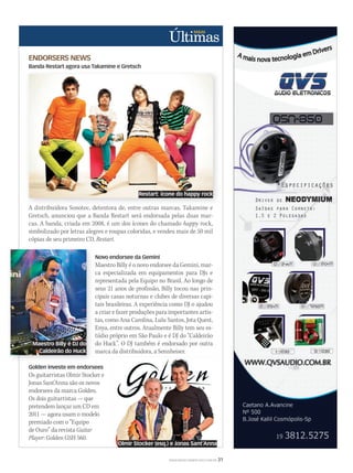 WWW.MUSICAEMERCADO.COM.BR 31
ENDORSERS NEWS
Banda Restart agora usa Takamine e Gretsch
A distribuidora Sonotec, detentora de, entre outras marcas, Takamine e
Gretsch, anunciou que a Banda Restart será endorsada pelas duas mar-
cas. A banda, criada em 2008, é um dos ícones do chamado happy rock,
simbolizado por letras alegres e roupas coloridas, e vendeu mais de 50 mil
cópias de seu primeiro CD, Restart.
Novo endorsee da Gemini
Maestro Billy é o novo endorsee da Gemini, mar-
ca especializada em equipamentos para DJs e
representada pela Equipo no Brasil. Ao longo de
seus 21 anos de profissão, Billy tocou nas prin-
cipais casas noturnas e clubes de diversas capi-
tais brasileiras. A experiência como DJ o ajudou
a criar e fazer produções para importantes artis-
tas, como Ana Carolina, Lulu Santos, Jota Quest,
Enya, entre outros. Atualmente Billy tem seu es-
túdio próprio em São Paulo e é DJ do “Caldeirão
do Huck”. O DJ também é endorsado por outra
marca da distribuidora, a Sennheiser.
Golden investe em endorsees
Os guitarristas Olmir Stocker e
Jonas Sant’Anna são os novos
endorsees da marca Golden.
Os dois guitarristas — que
pretendem lançar um CD em
2011 — agora usam o modelo
premiado com o “Equipo
de Ouro” da revista Guitar
Player: Golden GSH 560.
A distribuidora Sonotec, detentora de, entre outras marcas, Takamine e
Restart: ícone do happy rock
Maestro Billy é DJ do
Caldeirão do Huck
Olmir Stocker (esq.) e Jonas Sant’Anna
ultimas52.indd 31 17/12/2010 21:08:55
 