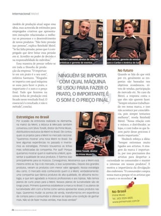 46 WWW.MUSICAEMERCADO.COM.BR
Internacional Meinl
Estratégias no Brasil
Por ocasião da entrevista realizada na Alemanha,
na matriz da Meinl, a Música  Mercado também
conversou com Silvio Tonelli, diretor da Prime Music,
distribuidora exclusiva da Meinl no Brasil. Ele contou
quais os projetos para a Meinl no mercado nacional.
“Queremos mostrar uma nova Meinl no Brasil. Ela
teve algumas experiências no passado e inverte-
mos as estratégias. Primeiro trouxemos as linhas
mais sofisticadas da companhia. Por quê? Porque
queríamos mostrar quem é realmente a Meinl, apre-
sentar a qualidade de seus produtos. E fizemos isso
principalmente para os músicos. Conseguimos. Mostramos que a Meinl está
mesmo entre as Top 4 do mercado, e isso surpreendeu. Depois dos grandes
produtos, vieram os produtos com menor valor agregado. Nossa estratégia
deu certo. O mercado está conhecendo quem é a Meinl, verdadeiramente:
uma companhia que fabrica produtos de alta qualidade, de altíssima tecno-
logia, e que tem agradado a músicos profissionais e aos lojistas. Não temos
planos de curto prazo para a Meinl. Nossos planos de lucratividade são de
longo prazo. Primeiro queremos estabelecer a marca no Brasil. E os planos de
lucratividade vêm com a forma como vamos apresentar esses produtos nas
lojas. Queremos mudar os pontos de venda, transformá-los em experiência
de compra para o consumidor e oferecer ao lojista uma condição de ganhar
mais. Não só de fazer muitas vendas, mas boas vendas!”
Norbert Saemann, diretor de relações
artísticas e gerente de eventos
Uwe Becker, gerente de vendas
para o Caribe e América do Sul
No BrasilNo Brasil
Prime Music
Tel.: (43) 3324-4405
www.primemusic.com.br
modelo de produção atual segue essa
ideia, mas acrescida de estímulos para
empregados criativos que apresenta-
rem inovações relacionadas a melho-
rar os processos e o desenvolvimento
de novos produtos. “Não boto pressão
nas pessoas”, explica Reinhold Meinl.
“Se faz falta pressão, penso que é o em-
pregado que deve botar essa pressão
em si. Acredito no poder de decisão e
na responsabilidade do indivíduo.”
Essa maneira de pensar reflete-se
em toda a filosofia de produ-
ção da empresa: “O importan-
te em um prato é o seu som”,
enfatiza Saemann. “Ninguém
se importa com qual máquina
se usou para fazer o prato, o
importante é o som e o preço
final. Tudo que fazemos na
nossa linha de produção está
focado nesse resultado final. O
essencial é o resultado, e não o
método”, conclui.
No futuro
Quando se fala do que está
por vir, geralmente as res-
postas são baseadas nos
objetivos econômicos, ní-
veis de vendas, participação
do mercado etc. No caso da
Meinl, a resposta conta o
que eles não querem fazer.
“Sempre estamos trabalhan-
do em nossa marca, e isso
não acontece por coincidên-
cia, pois sempre tentamos
melhorar”, revela Reinhold
Meinl. “Nossa relação com
o músico, o distribuidor, as
lojas, e com todos os que fa-
zem parte desse processo é
muito importante.”
Heubeck reforça a ideia:
“Sempre estivemos muito
ligados aos artistas. A ima-
gem da marca é importan-
te, por isso precisamos dos
artistas para despertar a
curiosidade no consumidor e manter
o interesse em nossos produtos”. E
mostra a importância da divulgação
dos endorsees: “O consumidor compra
nossa marca porque vê os artistas que
a usam e os reconhece”. 
principalmente para os músicos. Conseguimos. Mostramos que a Meinl está curiosidade no consumidor e manter
NINGUÉM SE IMPORTA
COM QUAL MÁQUINA
SE USOU PARA FAZER O
PRATO, O IMPORTANTE É
O SOM E O PREÇO FINAL
Silvio Tonelli, diretor
da Prime Music
mm52_Meinl.indd 46 17/12/2010 21:05:57
 