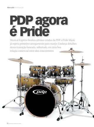 72 WWW.MUSICAEMERCADO.COM.BR
Mercado Distribuição
Musical Express finaliza ultimas vendas da PDP e Pride Music
já espera primeiro carregamento para março. Conheça detalhes
dessa transição baseada, sobretudo, em uma boadessa transição baseada, sobretudo, em uma boa
relação comercial entre dois concorrentes
PDPagora
é Pride
mm52_estrategia_distribuicao.indd 72 17/12/2010 21:38:28
 