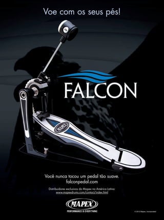 Voe com os seus pés!
Você nunca tocou um pedal tão suave.
falconpedal.com
Distribuidores exclusivos da Mapex na América Latina:
www.mapexdrums.com/contact/index.html
© 2010 Mapex, Incorporated
mm52_joey.indd 81 17/12/2010 21:42:54
 