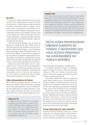 WWW.MUSICAEMERCADO.COM.BR 83
Especial Projetos Sociais
Na ativa
Em nosso setor, algumas fabricantes já se preocupam
em harmonizar o departamento de vendas com ações
de cunho social. A Condor Music participa ativamente
de projetos comunitários desde sua origem e, atual-
mente, possui um programa de distribuição de ins-
trumentos para ONGs ligadas à reintegração, com ex-
-dependentes químicos, por exemplo, e inserção social
na área educacional. “Dentro da linha de instrumen-
tos que trabalhamos, o segmento de violões apresenta
maior facilidade”, conta Maurício Mendes, supervisor
de publicidade da empresa.
Além das iniciativas firmadas com a Secretaria de
Educação do Estado de São Paulo, CEPSS (Centro de
Educação Popular de São Sebastião), Secretaria Muni-
cipal da Cultura de Porto Alegre e com a Fumproarte
(Fundo Municipal de Apoio à Produção Artística e Cul-
tural de Porto Alegre), a Condor ainda tem projetos em
queseusendorseesseapresentamgratuitamenteemes-
colas públicas. Em São Paulo, o trabalho é feito por Max
Bennet e Fernando Palau, da banda EX4. Na região Sul
doPaís,aaçãoérealizadapeloguitarristaFrankSolari.
Mendes tem uma visão prática sobre os consu-
midores atuais: “As pessoas estão mais informadas e
buscam marcas e produtos que atendam não só suas
necessidades e desejos individuais. A percepção dos
consumidores como um todo está mais aguçada e
nós, comerciantes, precisamos levar isso em conside-
ração na hora de planejar uma ação”, enfatiza.
Pelos consumidores do futuro
Outra fabricante brasileira bastante envolvida com
essetipodetrabalhoéaBendsHarmônicas.Aempresa
apoia a Associação Sant’Anna Crianças de Ribeirão Pi-
res, que atende vítimas de violência doméstica, e tam-
bém o projeto Profissional do Futuro, em que jovens
adolescentes têm a oportunidade de ingressar no mer-
Gaita em TB
O projeto de Ricardo Skalinski tem a intenção
de ensinar gaita para crianças carentes do mu-
nicípio de Telêmaco Borba, localizado na região
dos Campos Gerais, PR. A Bends participa da
ação cedendo uma gaita diatônica para cada
aluno, que também recebe uma apostila e CD
com as lições. Para mais informações, acesse
www.gaitaemtb.blogspot.com.
cado de trabalho como aprendizes na própria Bends.
A companhia também dá suporte ao Programa
Empresa Amiga da Criança, criado pela Fundação
Abrinq, em 1995, com o intuito de incentivar em-
presas a terem uma atuação social ativa em prol de
crianças e adolescentes do Brasil.
Aos varejistas, Melk Rocha, diretor da empresa, dá
a dica: “Apoiar projetos sociais é uma forma de nós, fa-
bricantes ou lojistas, contribuirmos para o desenvolvi-
mento da nossa sociedade e retribuir tudo o que ela faz
por nós, seja comprando nossos produtos, divulgando
nossas marcas ou nos acolhendo em sua comunidade”.
Atualmente a Bends trabalha em uma nova par-
ceria com o projeto Gaita em TB (Telêmaco Borba), do
Paraná. “Idealizado pelo músico e professor Ricardo
Skalinski, a ação ensina as técnicas do instrumento
para elevar a autoestima de jovens carentes, a fim de
lhes proporcionar uma visão mais ampla do universo
que os cerca e mostrando como podem ir além do que
imaginavam ser possível”, explica Melk.
Como enveredar por esse caminho?
O professor Ricardo Skalinski acredita que o melhor
modo para uma empresa ingressar nesse universo é
estreitar laços com a comunidade na qual está inseri-
da. No caso de lojas, isso pode ser feito por meio da do-
Projeto Guri
É um projeto voltado para a educação musical da cidade de São
Paulo que se tornou conhecido internacionalmente por conta da
qualidade dos músicos que forma. Nascido em 1995, na Oficina
Cultural Amácio Mazzaropi, a iniciativa tem como missão resga-
tar a cidadania de meninos e meninas oriundos de famílias de
baixa renda. A ação conta com vários patrocinadores, mas ne-
nhum de nosso setor, por enquanto. Talvez seja uma boa opor-
tunidade para representantes da indústria de instrumentos mu-
sicais aderirem ao projeto ou se unirem para criar algo parecido.
SE HÁ AÇÕES PROMOCIONAIS
VISANDO AUMENTO DE
VENDAS, É NECESSÁRIO QUE
HAJA OUTRAS PENSANDO
NA COMUNIDADE E NO
PÚBLICO INTERNO
mm52_projetossociais.indd 83 17/12/2010 21:44:57
 