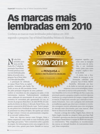 86 WWW.MUSICAEMERCADO.COM.BR
Especial Pesquisa Top of Mind Datafolha/MM
Conheçaasmarcasmaislembradaspeloslojistasem2010
segundoapesquisaTopofMindDatafolha/MúsicaMercado
No dia 29 de
novembro acon-
teceu, em São
Paulo, SP, a 7ª edição da
premiação Top of Mind.
O evento premia as mar-
cas mais lembradas pelos
lojistas, de acordo com a
pesquisa Top of Mind, Músi-
ca  Mercado/Datafolha.
A premiação foi celebrada
no espaço Planet Party, na capital
paulista. Animados pela banda The
Truth, os cerca de 200 convidados, forma-
dos pelos principais dirigentes do setor, puderam
conferir os vencedores em oito categorias de áudio e 15 de
instrumentos musicais. Tradicionalmente considerada
como celebração de encerramento do ano para o setor, a
cerimônia foi comandada pelo apresentador Zé Luiz, ex-
-locutor do programa Balacobaco, da rádio 89 FM, em com-
panhia do diretor da Música  Mercado, Daniel Neves, e da
gerente comercial da MM Eduarda Lopes. “Junto à pesqui-MM Eduarda Lopes. “Junto à pesqui-MM
sa, este prêmio tem a finalidade de mostrar como as marcas
se posicionam na cabeça do lojista. São aquelas que saíram
do lugar-comum e tiveram seu posicionamento conquista-
do no mercado”, enfatiza Neves.
Neste ano, algumas marcas como Octagon, Orion e
Sabian empataram como sendo as mais lembradas pelas
lojas High, para pratos. “Vale o comentário sobre a questão
do empate. Em toda pesquisa existe uma margem de erro,
tanto para cima, quanto para baixo. Quando as marcas
empatam significa que
estão entre as margens
de erro uma da outra.
Não é um resultado
exato, como uma conta
simples”, explica o dire-
tor da MM.
O evento tem a fina-
lidade de consagrar as in-
formações coletadas pela
pesquisa Top of Mind, MM/
Datafolha, oferecendo um ban-
co de dados ao mercado para que as
empresas criem novas estratégias e enten-
dam onde as marcas estão posicionadas. “O Insti-
tuto Datafolha ouviu cerca de 300 lojas do País e tanto esta
premiação quanto a pesquisa completa mostram algumas
mudanças no comportamento de compra e impacto sobre
as marcas. É importante entender que o mercado se movi-
menta lentamente. Ano a ano a pesquisa vem mostrando
as tendências; aqueles que observam e estudam os resulta-
dos conseguem reverter sabiamente para criar estratégias
de mercado mais direcionadas para suas marcas”, disse
Neves no discurso de abertura da premiação.
Durante a entrega dos troféus, Rogério Raso, diretor da
Santo Angelo, vencedor na categoria Cabos, para lojas High
e Standard, aproveitou seu discurso de agradecimento para
homenagear Daniel Neves e a equipe da MM com uma pla-
ca comemorativa: “Pela competência no reconhecimento
das marcas no mercado brasileiro de instrumentos musi-
cais”, disse o empresário.
As marcas mais
lembradas em 2010
pesquisa Top of Mind, Músi-
A premiação foi celebrada
no espaço Planet Party, na capital
paulista. Animados pela banda The
Truth, os cerca de 200 convidados, forma-
dos pelos principais dirigentes do setor, puderam
empatam significa que
tor da
lidade de consagrar as in-
formações coletadas pela
pesquisa Top of Mind, MM/
Datafolha, oferecendo um ban-
co de dados ao mercado para que as
empresas criem novas estratégias e enten-
dam onde as marcas estão posicionadas. “O Insti-
mm52_topofmind.indd 86 18/12/2010 11:50:20
 