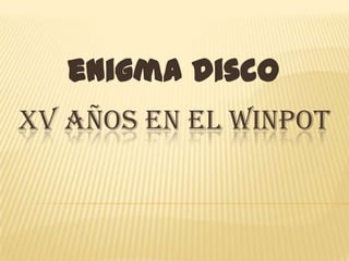 enigma disco
XV AÑOS EN EL WINPOT
 