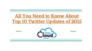 All You Need to Know About
Top 10 Twitter Updates of 2015
 