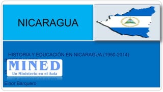 NICARAGUA 
HISTORIA Y EDUCACIÓN EN NICARAGUA (1950-2014) 
INTEGRANTES: 
Stephanie Carballo 
Einor Barquero 
 
