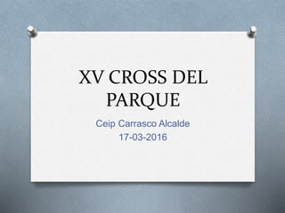XV CROSS DEL
PARQUE
Ceip Carrasco Alcalde
17-03-2016
 