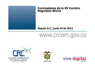 Conclusiones de la XV Cumbre
Regulatel-Ahciet




Bogotá D.C., junio 19 de 2012
 
