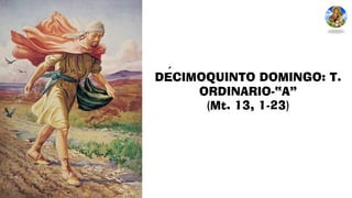 DÉCIMOQUINTO DOMINGO: T.
ORDINARIO-“A”
(Mt. 13, 1-23)
 