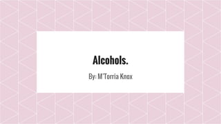 Alcohols.
By: M’Torria Knox
 