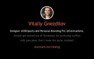 Vitaliy Gnezdilov 
Designer @CBSSports and Personal Branding Pro @Evermarkme. 
Almost got kicked out of Tennessee for confusing waffles 
with pancakes. Don't make the same mistake! 
evermark.me/vitaliyg 
 