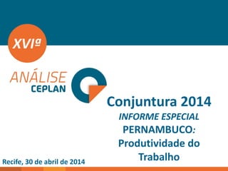 Conjuntura 2014
INFORME ESPECIAL
PERNAMBUCO:
Produtividade do
Trabalho
XVIª
Recife, 30 de abril de 2014
 