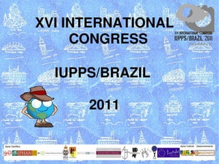 XVI INTERNATIONAL
      CONGRESS
       XVI CONGRESS 

  IUPPS/BRAZIL 
             UISPP
       2011
 