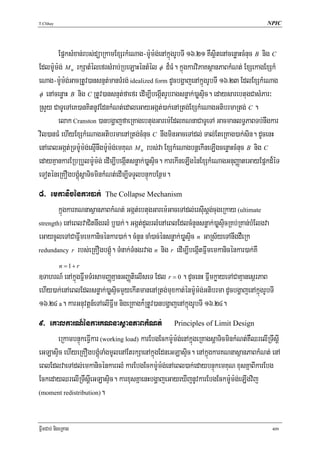 T.Chhay                                                                                   NPIC




       EpñksMxan;rbs;düaRkamExSrkMeNag-m:Um:g;enAkñúgrUbTI 16>21 KWsßitenAcenøaHcMnuc B nig C
Edlm:Um:g; M u rkSatMélefrsMrab;RbeLaHéntMél φ d¾FM. kñúgkarviPaKsßanPaBkMNt; ExSekagExSkM
eNag-m:Um:g;GacRtUv)ansnμt;manTMrg; idealized form dUcbgðajenAkñúgrUbTI 16>23 EdlExSkMeNag
φ enAcenøaH B nig C RtUv)ansnμt;faefr edIm,IbegáItrUbragsnøak;)aøsÞic. edaysarebtugCasMPar³
RsYy CaTUeTAeK)anKitnUvEdnkMNt;edaleGayGgát;)ak;enARtg;ExSkMeNagGtibrmaRtg; C .
       elak Cranston )anbgðajfaeRKagebtugGarem:EdlKNnaCaTUeTA GacmanlT§PaBTb;nwgkar
vil)anFM ehIyExSkMeNagGtibrmaenARtg;cMnuc C nwgminGaceTAdl; Tal;EteRKag)ak;sin. dUcenH
enAeBlGgát;RTm:Um:g;esμInwgm:Um:g;emKuN M u rbs;va ExSkMeNagbnþekIneLIgcenøaHcMnuc B nig C
edayKμankarERbRbYlm:Um:g; edIm,IbegáItsnøak;)aøsÞic. karekIneLIgénExSkMeNagGnuBaØateGayEpñkd¾éT
eToténeRKOgbgÁúMsþaTicminkMNt;edIm,ITTYlbnÞúkbEnßm.
8> emkanicénkar)ak; The Collapse Mechanism
        kñúgkarKNnasßanPaBkMNt; Ggát;ebtugGarem:GaceTAdl;ersIusþg;cugeRkay (ultimate
strength) enAeBlvaCitnwgrlM b¤)ak;. Ggát;dYlrlMenAeBlEdlcMnYnsnøak;)aøsÞicRKb;RKan;bMElgva

eGaycUleTACaFñwmemkanicénkar)ak;. cMnYn caM)ac;énsnøak;)aøsÞic n GaRs½yeTAnwgdWeRk
redundancy r rbs;eRKOgbgÁúM. TMnak;TMngrvag n nig r edIm,IbegáItFñwmemkanicénkar)ak;KW

           n = 1+ r
]TahrN_ enAkñúgFñwmTMrsamBaØKμanGBaØtielIseT Edl r = 0 . dUcenH FñwmkøayeTACaKμanesßrPaB
ehIy)ak;enAeBlEdlsnøak;)aøsÞicmYyekItmanenARtg;muxkat;énm:Um:g;Gtibrma dUcbgðajenAkñúgrUbTI
16>24 a. karGnuvtþn_eTAelIFñwm nigeRKagk¾RtUv)anbgðajenAkñúgrUbTI 16>24.
9> eKalkarN_énkarKNnasßanPaBkMNt; Principles of Limit Design
      eRkambnÞúkeFVIkar (working load) karEbgEckm:Um:g;enAkñúgeRKagsþaTicminkMNt;KWQrelIRTwsþI
eGLasÞic ehIyeRKOgbgÁúMTaMgmUlenAEtrkSaenAkñgEdneGLasÞic. enAkñúgkarKNnasßanPaBkMNt; enA
                                            ú
eBlEdlvaeTAdl;emkanicénkarrlM karEbgEckm:Um:g;enAeBl)ak;edaybnÞúkemKuN xusKñaBIkarEbg
EckedayQrelIRTwsþIeGLasÞic. karxusKñaenHbgðajeGayeXIjnUvkarEbgEckm:Um:g;eLIgvij
(moment redistribution).




FñwmCab; nigeRKag                                                                            409
 