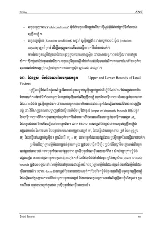 T.Chhay                                                                                     NPIC




   - lkçxNÐyal (Yield condition)³ m:Um:g;emKuNminRtUvelIsersIusþg;m:Um:g;enARKb;TItaMgrbs;
      eRKOgbgÁúM.
   - lkçxNÐrgVil (Rotation condition)³ snøak;)aøsÞicRtUvEtmanlT§PaBTb;rgVil (rotation
      capacity)RKb;RKan; edIm,IGnuBaØatkarekItmanFñwmemkanicénkar)ak;.

      manEtlkçxNÐbIdMbUgeTEdlGnuvtþkñúgkarKNna)aøsÞic edaysarlT§PaBTb;rgVilmanenAkñúg
sMPar³sVitdUcCaEdkrYceTAehIy. lkçxNÐTIbYnbegáInEdnkMNt;bEnßmeTAelIkarKNnakMNt;énGgát;eb
tugGarem:edayeRbobeFobCamYykarKNna)aøsÞic (plastic design).
10> Ednx<s; nigEdnTabénemKuNbnÞúk                     Upper and Lower Bounds of Load
Factors
          eRKOgbgÁúMEdlCitdYlrlMRtUvEtmancMnYnsnøak;)aøsÞicRKb;RKan;edIm,IbMElgvaeTACaGgát;emkanic
énkar)ak;. sMrab;TItaMgNamYyénsnøak;)aøsÞicenAelIeRKOgbgÁúM bnÞúkEdleFVIeGayrlMGacRtUv)anKNna
EdlGacFMCag b¤esμIbnÞúkBit. edaysarbnÞúkKNnaminGacFMCagbnÞúkEdleFVIeGayrlMBitsMrab;eRKOg
bgÁúM enaHviFIsaRsþKNnabgðajnUvEdnsIueNm:aTic b¤Edkx<s; (upper or kinematic bound) rbs;bnÞúk
EdleFVIeGayrlMBit. dUcenHRKb;Ggát;emkanicénkarrlMEdlGacekItmanRtUv)aneFVIkarGegát M u
EdltUcCageK nwgekIteLIgedaybnÞúkBit. elak Horne )anBnül;Ednx<s;edaysnμt;eRKOgbgÁúMCa
Ggát;emkanicénkar)ak; nigbnÞab;mkKNnakmμnþxageRkA We EdleFVIedaybnÞúkxageRkA nigkmμnþkñúg
Wi EdleFVIenAsnøak;)aøsÞic. RbsinebI We = Wi enaHbnÞúkEdlGnuvtþFMCag b¤esμIbnÞúkEdleFVIeGay)ak;.

          RbsinebIdüaRkamm:Um:g;enARtg;cMnucNamYyRtUv)anbegáItedIm,IbRgÁb;lMnwgsþaTiceRkamGMeBIbnÞúk
GnuvtþenAeBl)ak; enaHbnÞúkEdlGnuvtþtUcCag b¤esμIbnÞúkEdleFVIeGay)ak;Bit. sMrab;düaRkamm:Um:g;
epSgeTot eKGacTTYlbnÞúkemKuNepSgeTot. tMélEdlFMCagénEdntUc b¤EdnsþaTic (lower or static
bound) RtUv)anTTYlenAeBlm:Um:g;enAmuxkat;CaeRcInsMrab;düaRkamm:Um:g;Edlsnμt;xiteTACitm:Um:g;Edl

eFVIeGayrlM. elak Horne)anBnül;EdnTabedaysnμt;karEbgEckm:Um:g;xusKñaedIm,ITTYlnUveRKOgbgÁúM
EdlsßitenAkñúgsßanPaBlMnwgCamYybnÞúkxageRkA nigeKarBlkçxNÐyalenAelIeRKOgbgÁúMTaMgmUl. kñúg
krNIenH bnÞúkxageRkAtUcCag b¤esμIbnÞúkEdleFVIeGayrlM.




FñwmCab; nigeRKag                                                                             411
 