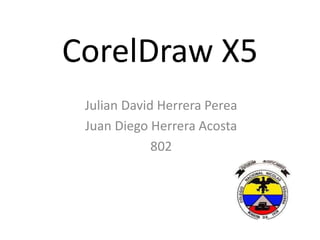 CorelDraw X5
Julian David Herrera Perea
Juan Diego Herrera Acosta
802
 