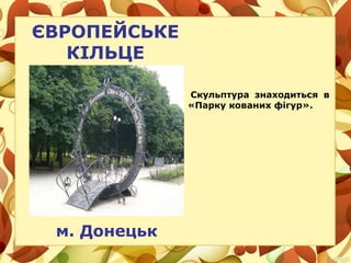 ЄВРОПЕЙСЬКЕ
КІЛЬЦЕ
Скульптура знаходиться в
«Парку кованих фігур».
м. Донецьк
 