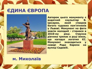 ЄДИНА ЄВРОПА
Автором цього монументу є
видатний скульптор В.
Цисарик, який створив
багато чудових пам'ятників
у Львові. Мо...