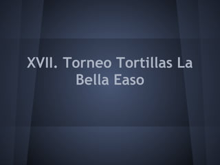XVII. Torneo Tortillas La
       Bella Easo
 