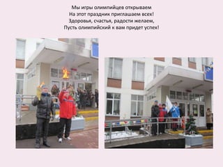 Мы игры олимпийцев открываем
На этот праздник приглашаем всех!
Здоровья, счастья, радости желаем,
Пусть олимпийский к вам придет успех!
 