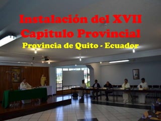Instalación del XVII
Capitulo Provincial
Provincia de Quito - Ecuador
 