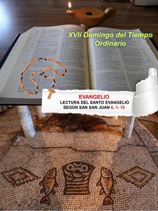 EVANGELIO
LECTURA DEL SANTO EVANGELIO
SEGÚN SAN SAN JUAN 6, 1- 15
XVIi Domingo del Tiempo
Ordinario
 