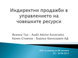 Ясмина Тал – Audit Advice Associates
Калин Стоянов – Борика–Банксервиз АД



                 XVII-ти уикенд на HR екипите
                              29 – 30.06.2012
 