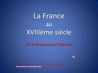 La FranceauXVIIIèmesiècle Un bref parcours littéraire Aux marches du palais, chansonpopulairefrançaise  du XVII s. (interprétée par Yves Montand) 