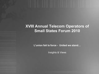 XVIII Annual Telecom Operators of Small States Forum 2010  L'union fait la force -  United westand… Insights & Views 