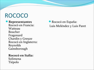 ROCOCO
Representantes          Rococó en España:
 Rococó en Francia:      Luis Meléndez y Luis Paret
 Watteau
 Boucher
 ...