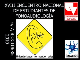 XVIII ENCUENTRO NACIONAL DE ESTUDIANTES DE FONOAUDIOLOGÍA 6, 7, 8 OCTUBRE 2010 