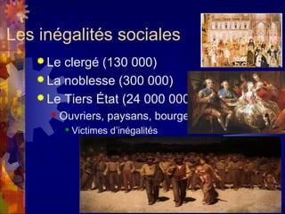 Les inégalités sociales
    Le clergé (130 000)
    La noblesse (300 000)
    Le Tiers État (24 000 000)
      Ouvriers,      paysans, bourgeois
             Victimes d’inégalités
 