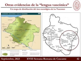 Septiembre, 2023 XVIII Semana Romana de Cascante 42
Otras evidencias de la “lengua vascónica”
Un mapa de distribución del área neurálgica de los Vascones
 