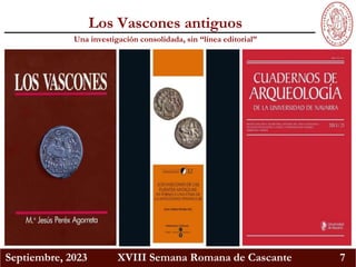 Septiembre, 2023 XVIII Semana Romana de Cascante 7
Los Vascones antiguos
Una investigación consolidada, sin “línea editorial”
 