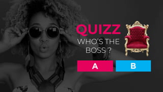 WHO’S THE
BOSS ?
QUIZZ
A B
 