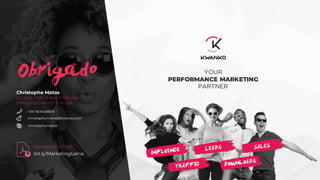 Christophe Matos
GLOBAL CMO & Board Member
Managing Director Portugal
+351 924456820
christophe.matos@kwanko.com
YOUR
PERFORMANCE MARKETING
PARTNER
christophe.matos
Obrigado
bit.ly/MarketingLeiria
Apresentação | PDF
 