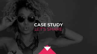 CASE STUDY
LET’S SHARE
 