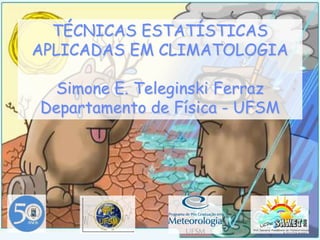 TÉCNICAS ESTATÍSTICAS APLICADAS EM CLIMATOLOGIA Simone E. Teleginski Ferraz Departamento de Física - UFSM 