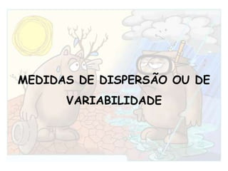 MEDIDAS DE DISPERSÃO OU DE VARIABILIDADE